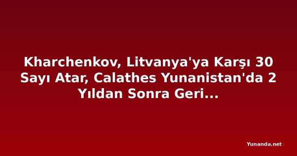 Kharchenkov, Litvanya'ya Karşı 30 Sayı Atar, Calathes Yunanistan'da 2 Yıldan Sonra Geri Döner