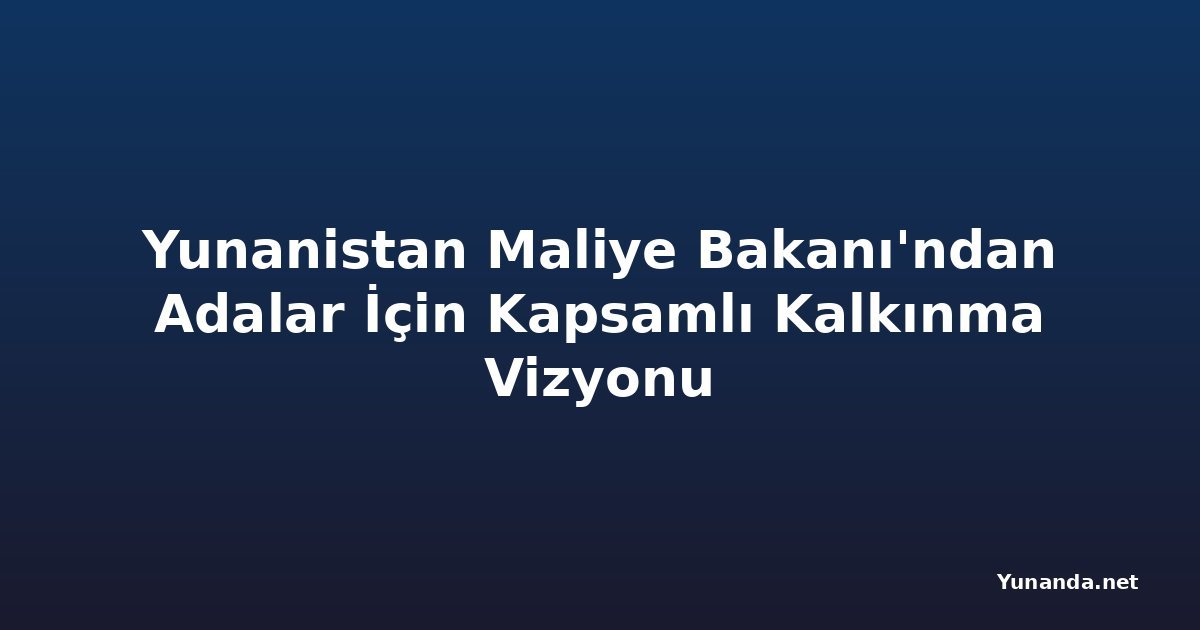 Yunanistan Maliye Bakanı'ndan Adalar İçin Kapsamlı Kalkınma Vizyonu