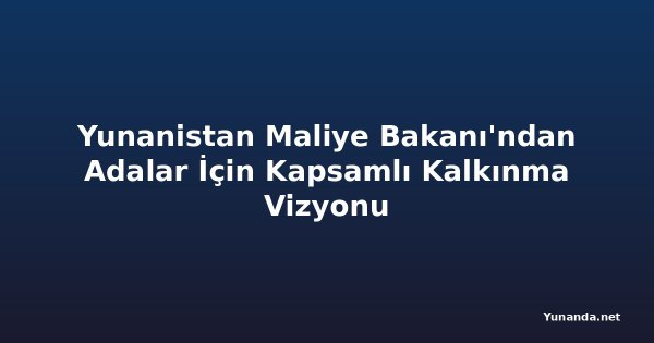 Yunanistan Maliye Bakanı'ndan Adalar İçin Kapsamlı Kalkınma Vizyonu
