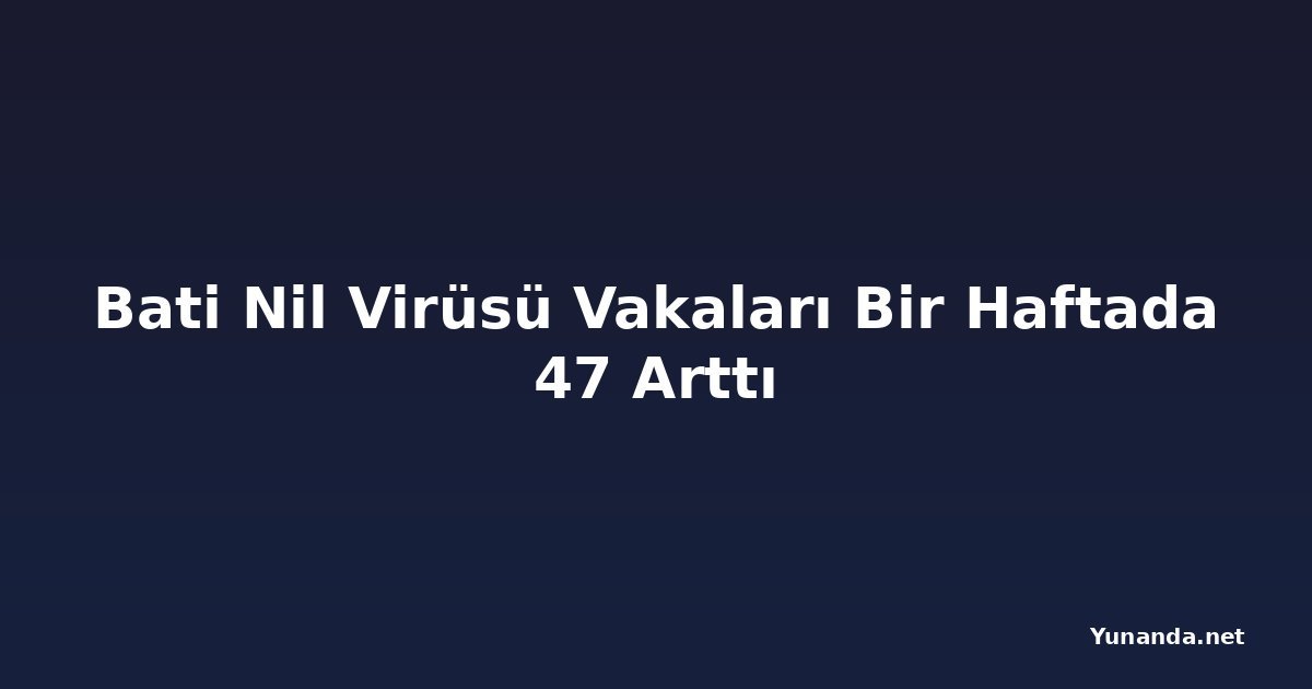 Bati Nil Virüsü Vakaları Bir Haftada 47 Arttı