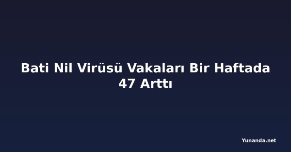 Bati Nil Virüsü Vakaları Bir Haftada 47 Arttı