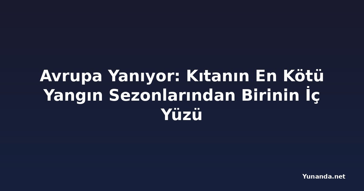 Avrupa Yanıyor: Kıtanın En Kötü Yangın Sezonlarından Birinin İç Yüzü