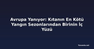 Avrupa Yanıyor: Kıtanın En Kötü Yangın Sezonlarından Birinin İç Yüzü