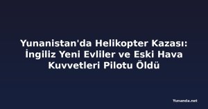 Yunanistan'da Helikopter Kazası: İngiliz Yeni Evliler ve Eski Hava Kuvvetleri Pilotu Öldü