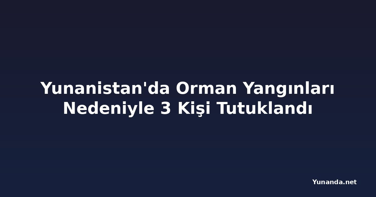 Yunanistan'da Orman Yangınları Nedeniyle 3 Kişi Tutuklandı