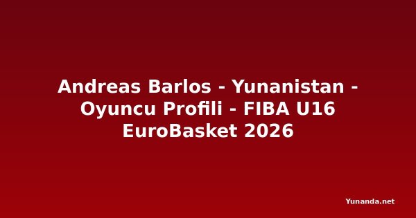 Andreas Barlos - Yunanistan - Oyuncu Profili - FIBA U16 EuroBasket 2026