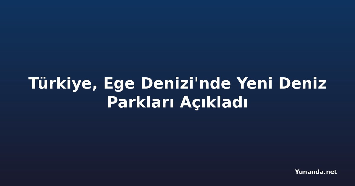 Türkiye, Ege Denizi'nde Yeni Deniz Parkları Açıkladı