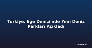 Türkiye, Ege Denizi'nde Yeni Deniz Parkları Açıkladı