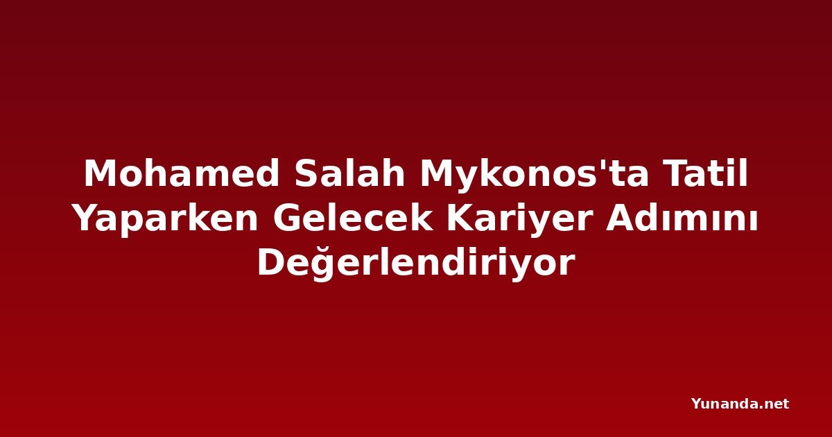 Mohamed Salah Mykonos'ta Tatil Yaparken Gelecek Kariyer Adımını Değerlendiriyor