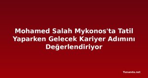 Mohamed Salah Mykonos'ta Tatil Yaparken Gelecek Kariyer Adımını Değerlendiriyor