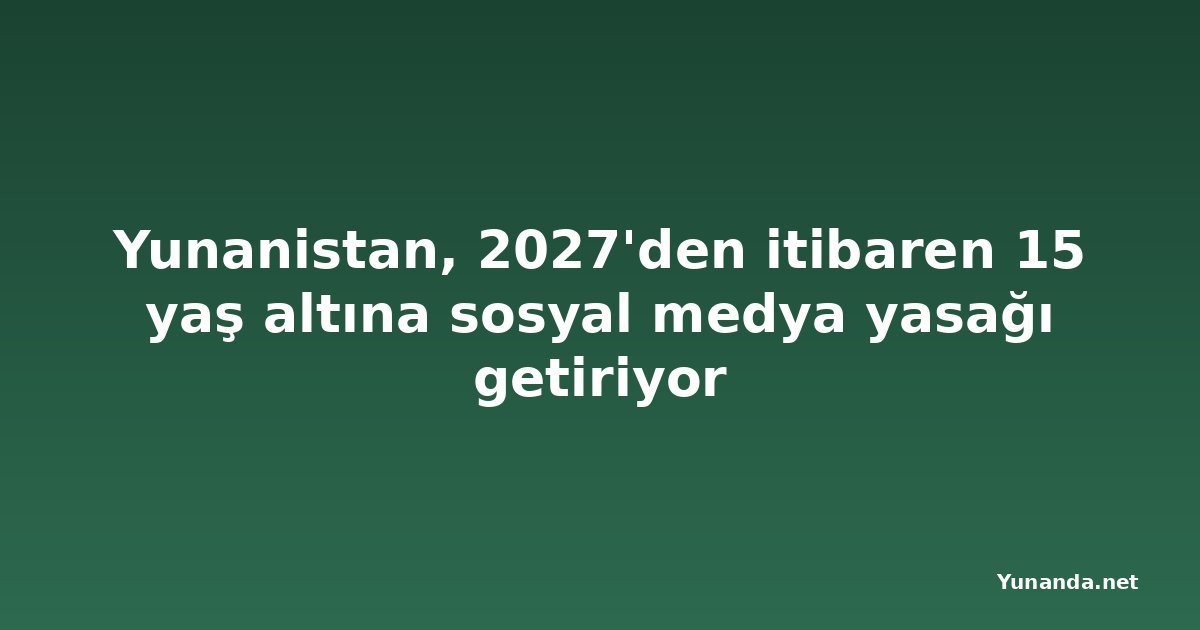 Yunanistan, 2027'den itibaren 15 yaş altına sosyal medya yasağı getiriyor