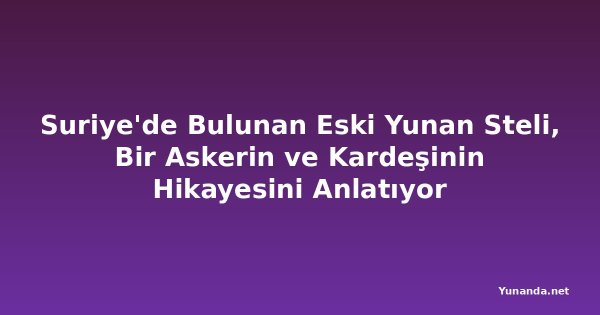 Suriye'de Bulunan Eski Yunan Steli, Bir Askerin ve Kardeşinin Hikayesini Anlatıyor