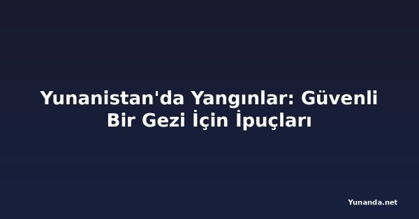 Yunanistan'da Yangınlar: Güvenli Bir Gezi İçin İpuçları
