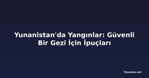 Yunanistan'da Yangınlar: Güvenli Bir Gezi İçin İpuçları