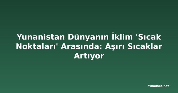 Yunanistan Dünyanın İklim 'Sıcak Noktaları' Arasında: Aşırı Sıcaklar Artıyor