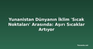 Yunanistan Dünyanın İklim 'Sıcak Noktaları' Arasında: Aşırı Sıcaklar Artıyor