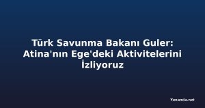 Türk Savunma Bakanı Guler: Atina'nın Ege'deki Aktivitelerini İzliyoruz