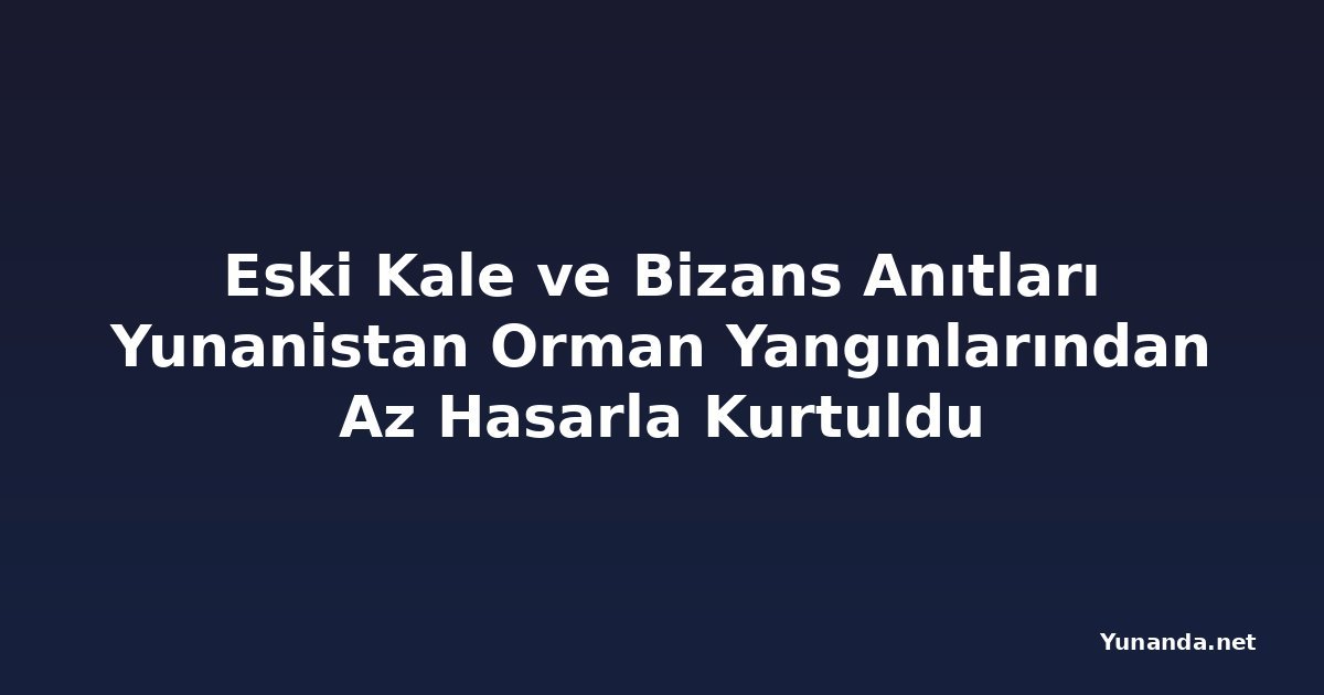 Eski Kale ve Bizans Anıtları Yunanistan Orman Yangınlarından Az Hasarla Kurtuldu