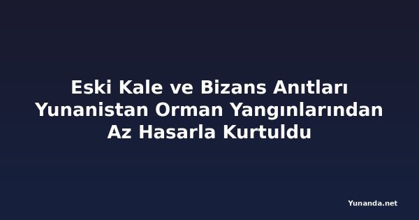 Eski Kale ve Bizans Anıtları Yunanistan Orman Yangınlarından Az Hasarla Kurtuldu