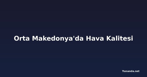 Orta Makedonya'da Hava Kalitesi