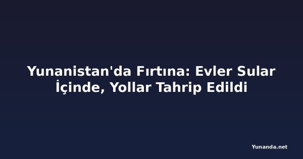 Yunanistan'da Fırtına: Evler Sular İçinde, Yollar Tahrip Edildi