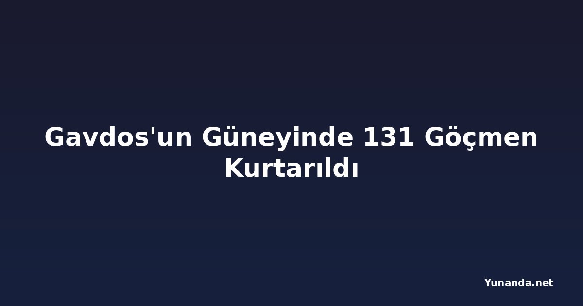 Gavdos'un Güneyinde 131 Göçmen Kurtarıldı