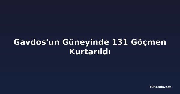 Gavdos'un Güneyinde 131 Göçmen Kurtarıldı