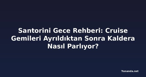 Santorini Gece Rehberi: Cruise Gemileri Ayrıldıktan Sonra Kaldera Nasıl Parlıyor?
