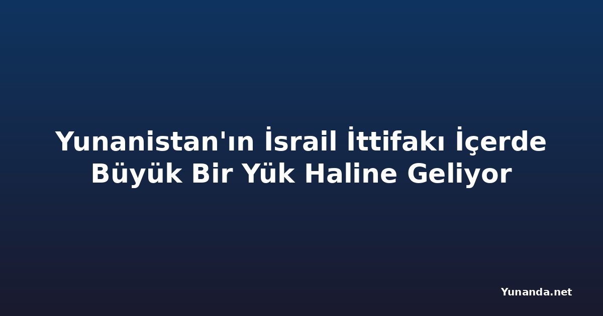 Yunanistan'ın İsrail İttifakı İçerde Büyük Bir Yük Haline Geliyor