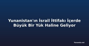 Yunanistan'ın İsrail İttifakı İçerde Büyük Bir Yük Haline Geliyor