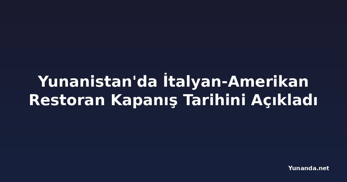 Yunanistan'da İtalyan-Amerikan Restoran Kapanış Tarihini Açıkladı