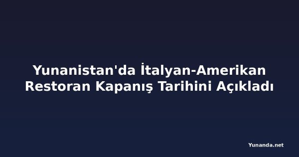 Yunanistan'da İtalyan-Amerikan Restoran Kapanış Tarihini Açıkladı