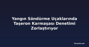 Yangın Söndürme Uçaklarında Taşeron Karmaşası Denetimi Zorlaştırıyor