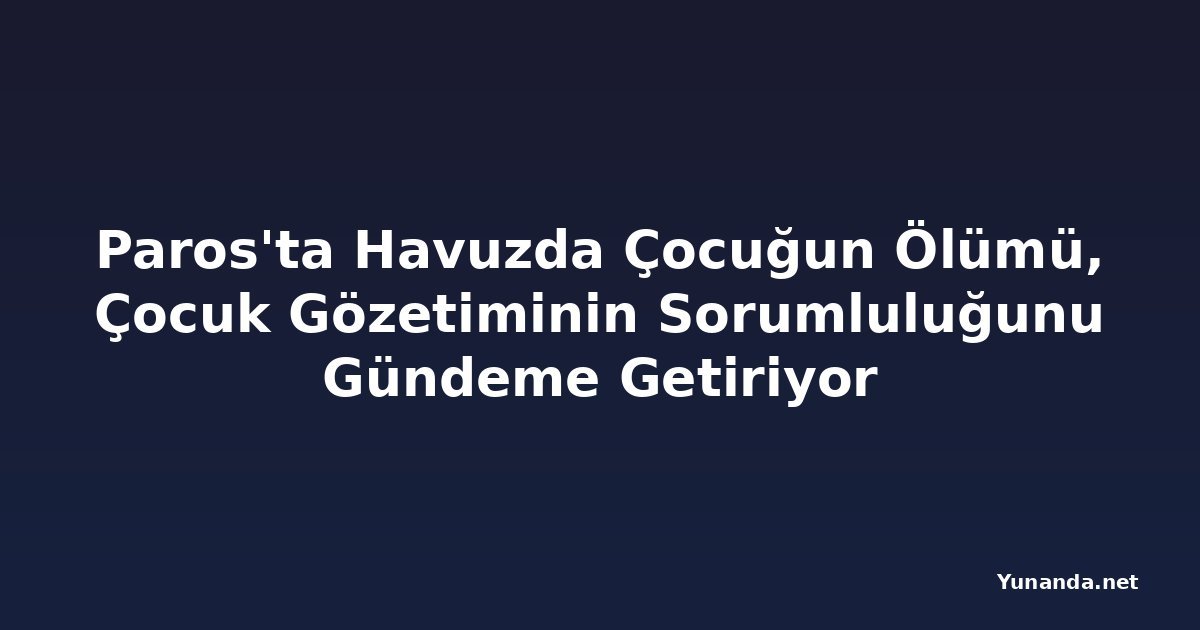 Paros'ta Havuzda Çocuğun Ölümü, Çocuk Gözetiminin Sorumluluğunu Gündeme Getiriyor