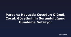 Paros'ta Havuzda Çocuğun Ölümü, Çocuk Gözetiminin Sorumluluğunu Gündeme Getiriyor