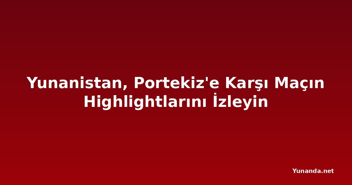 Yunanistan, Portekiz'e Karşı Maçın Highlightlarını İzleyin