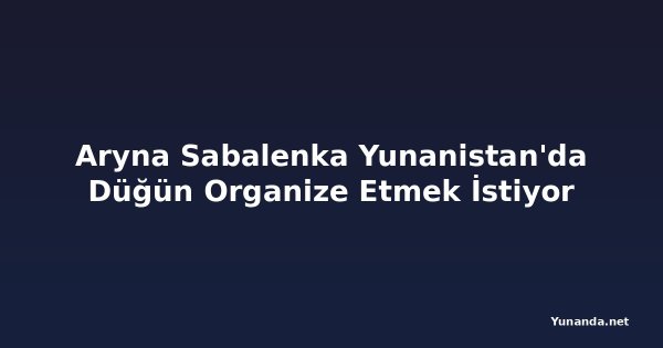 Aryna Sabalenka Yunanistan'da Düğün Organize Etmek İstiyor
