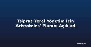 Tsipras Yerel Yönetim İçin 'Aristoteles' Planını Açıkladı