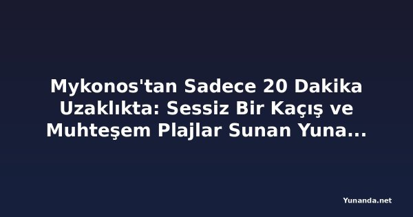 Mykonos'tan Sadece 20 Dakika Uzaklıkta: Sessiz Bir Kaçış ve Muhteşem Plajlar Sunan Yunan Adası