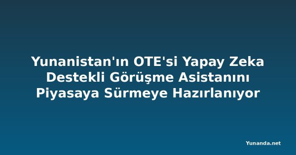 Yunanistan'ın OTE'si Yapay Zeka Destekli Görüşme Asistanını Piyasaya Sürmeye Hazırlanıyor