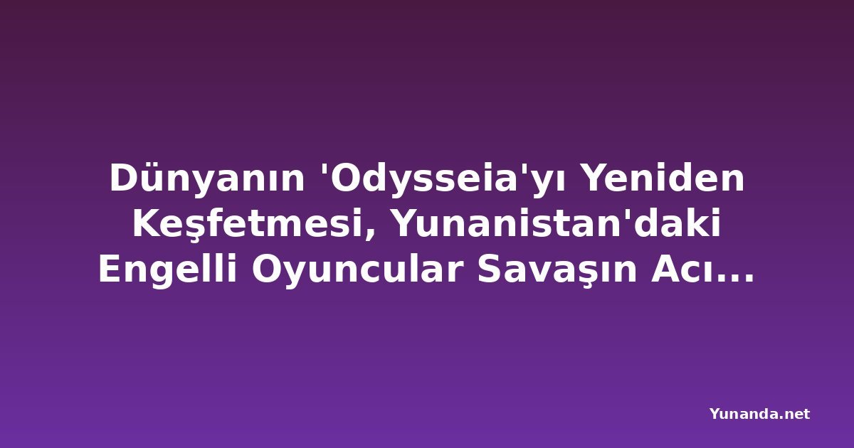 Dünyanın 'Odysseia'yı Yeniden Keşfetmesi, Yunanistan'daki Engelli Oyuncular Savaşın Acısını Araştırıyor