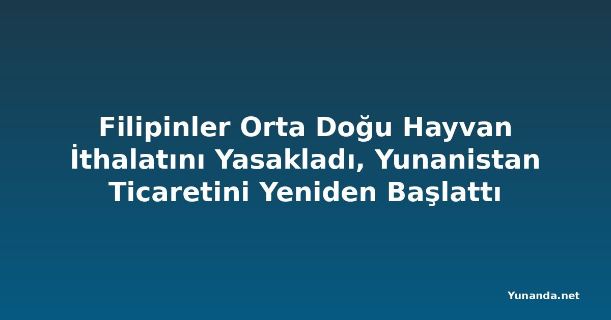 Filipinler Orta Doğu Hayvan İthalatını Yasakladı, Yunanistan Ticaretini Yeniden Başlattı