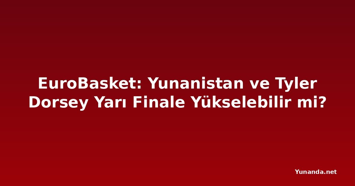 EuroBasket: Yunanistan ve Tyler Dorsey Yarı Finale Yükselebilir mi?