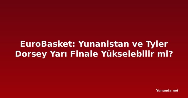 EuroBasket: Yunanistan ve Tyler Dorsey Yarı Finale Yükselebilir mi?
