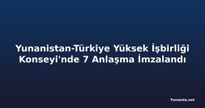Yunanistan-Türkiye Yüksek İşbirliği Konseyi'nde 7 Anlaşma İmzalandı