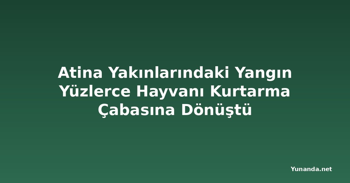 Atina Yakınlarındaki Yangın Yüzlerce Hayvanı Kurtarma Çabasına Dönüştü