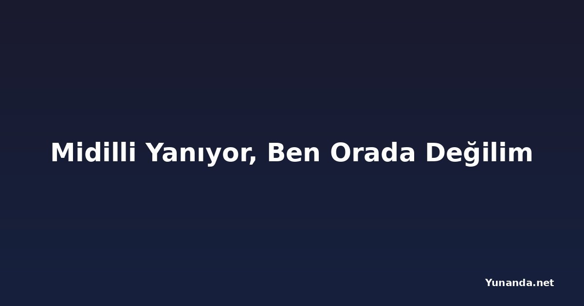 Midilli Yanıyor, Ben Orada Değilim