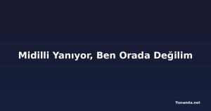 Midilli Yanıyor, Ben Orada Değilim