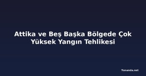 Attika ve Beş Başka Bölgede Çok Yüksek Yangın Tehlikesi