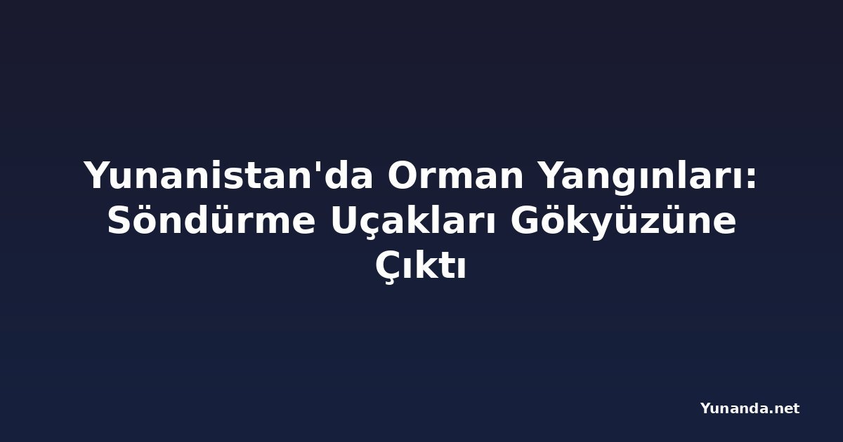 Yunanistan'da Orman Yangınları: Söndürme Uçakları Gökyüzüne Çıktı
